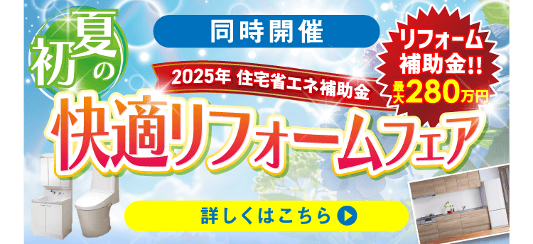 同時開催 初夏の快適リフォームフェア 詳しくはこちら
